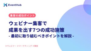 【厳選】ウェビナー集客で成果を出す7つの成功施策｜最初に取り組むべきポイント...