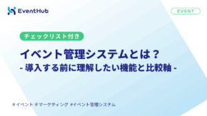 イベント管理システムとは?導入する前に理解したい機能と比較軸【チェックリスト...